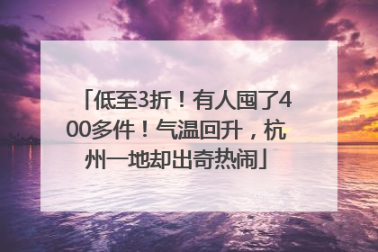低至3折！有人囤了400多件！气温回升，杭州一地却出奇热闹