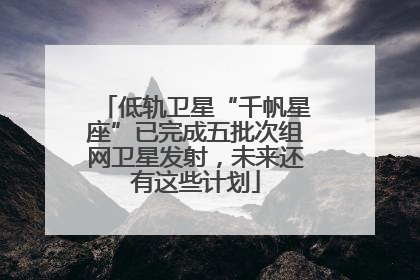 低轨卫星“千帆星座”已完成五批次组网卫星发射，未来还有这些计划