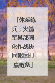 体系练兵，火箭军某部强化作战协同紧固打赢链条