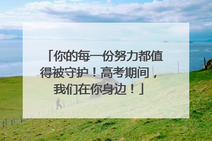 你的每一份努力都值得被守护！高考期间，我们在你身边！