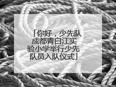 你好，少先队 成都青白江实验小学举行少先队员入队仪式