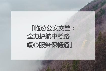 临汾公安交警：全力护航中考路 暖心服务保畅通