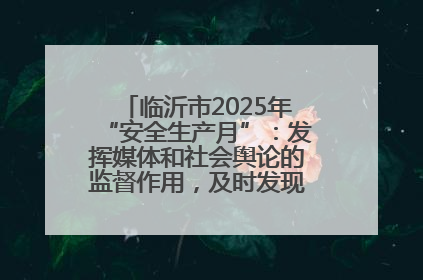临沂市2025年“安全生产月”：发挥媒体和社会舆论的监督作用，及时发现并消除安全隐患