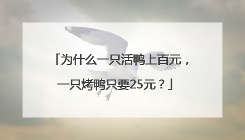 为什么一只活鸭上百元，一只烤鸭只要25元？