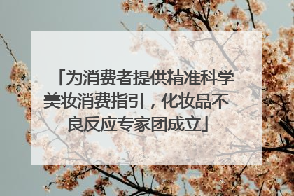 为消费者提供精准科学美妆消费指引，化妆品不良反应专家团成立
