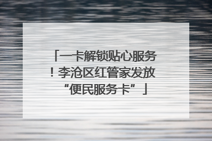 一卡解锁贴心服务！李沧区红管家发放“便民服务卡”