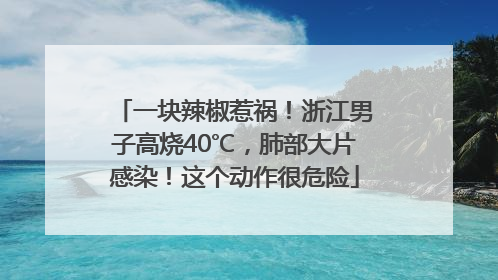 一块辣椒惹祸！浙江男子高烧40℃，肺部大片感染！这个动作很危险