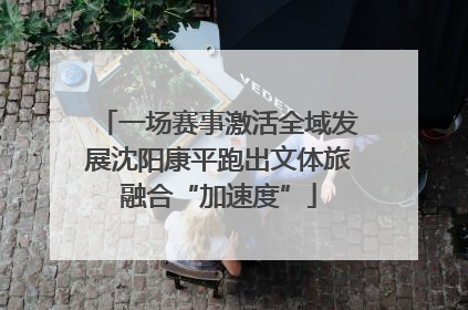 一场赛事激活全域发展沈阳康平跑出文体旅融合“加速度”