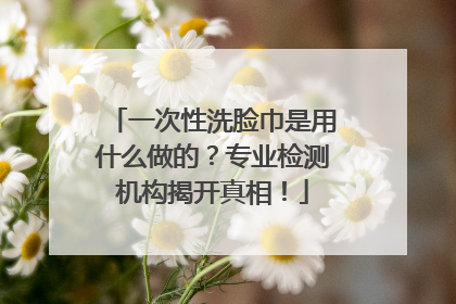 一次性洗脸巾是用什么做的？专业检测机构揭开真相！