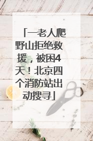 一老人爬野山拒绝救援，被困4天！北京四个消防站出动搜寻