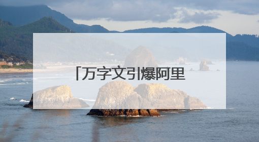 万字文引爆阿里！老员工离职称公司“失去梦想”，马云下场回应