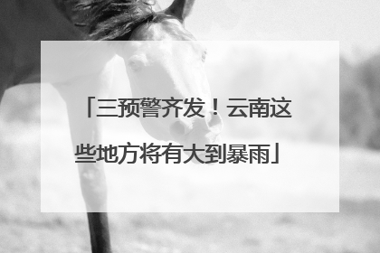 三预警齐发！云南这些地方将有大到暴雨