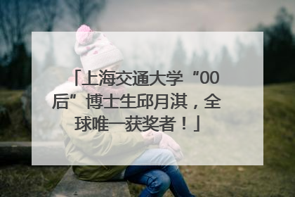 上海交通大学“00后”博士生邱月淇，全球唯一获奖者！