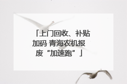 上门回收、补贴加码 青海农机报废“加速跑”