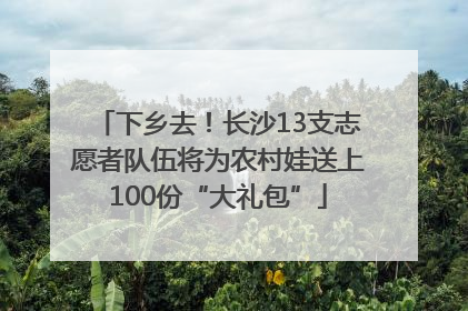 下乡去！长沙13支志愿者队伍将为农村娃送上100份“大礼包”