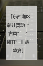 东西湖区萌娃舞动“古风” “摊开”非遗盛宴
