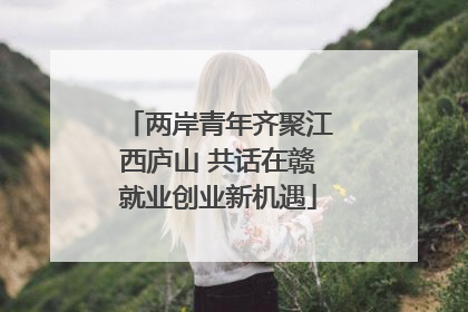 两岸青年齐聚江西庐山 共话在赣就业创业新机遇