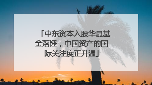 中东资本入股华夏基金落锤，中国资产的国际关注度正升温