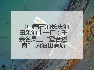 中国石油长庆油田采油十一厂：千余名员工“登台述岗” 为油田高质量发展赋能