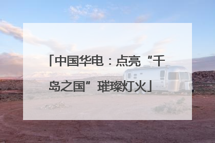 中国华电：点亮“千岛之国”璀璨灯火