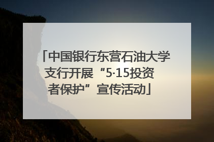中国银行东营石油大学支行开展“5·15投资者保护”宣传活动