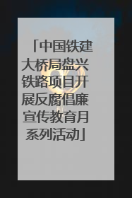 中国铁建大桥局盘兴铁路项目开展反腐倡廉宣传教育月系列活动