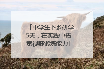中学生下乡研学5天，在实践中拓宽视野锻炼能力