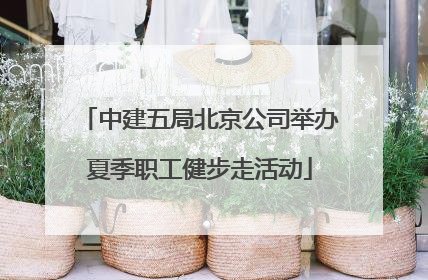 中建五局北京公司举办夏季职工健步走活动