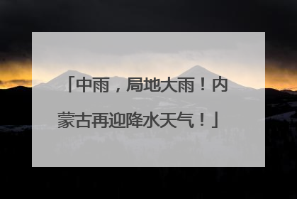 中雨，局地大雨！内蒙古再迎降水天气！