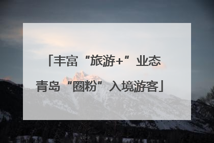丰富“旅游+”业态 青岛“圈粉”入境游客