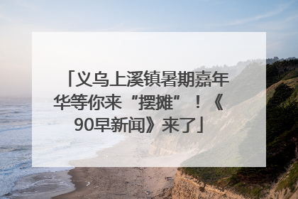 义乌上溪镇暑期嘉年华等你来“摆摊”！《90早新闻》来了