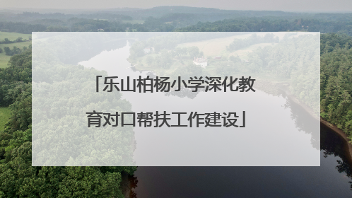 乐山柏杨小学深化教育对口帮扶工作建设