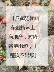 乒超男团山东魏桥vs上海地产，对阵名单出炉，王楚钦不出场