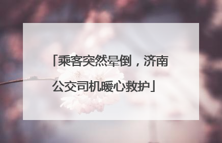 乘客突然晕倒，济南公交司机暖心救护