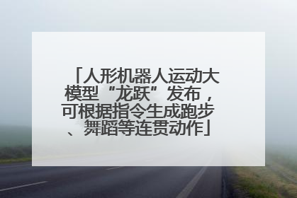 人形机器人运动大模型“龙跃”发布，可根据指令生成跑步、舞蹈等连贯动作