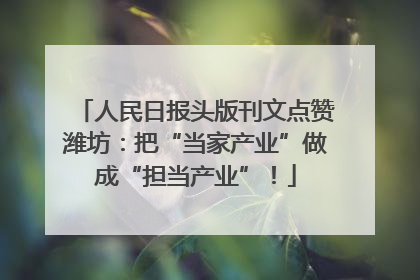 人民日报头版刊文点赞潍坊：把“当家产业”做成“担当产业”！