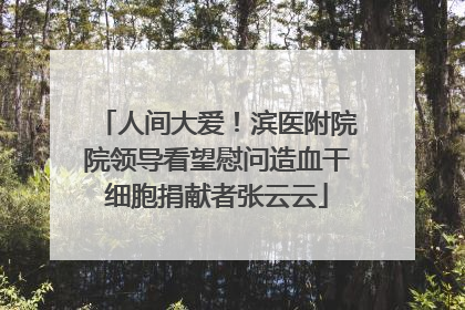 人间大爱！滨医附院院领导看望慰问造血干细胞捐献者张云云