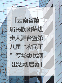 云南省第二届民族团结进步大舞台暨第八届“农民工”专场惠民演出活动启幕