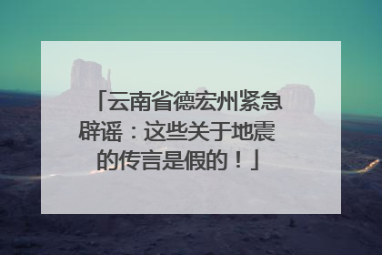 云南省德宏州紧急辟谣：这些关于地震的传言是假的！