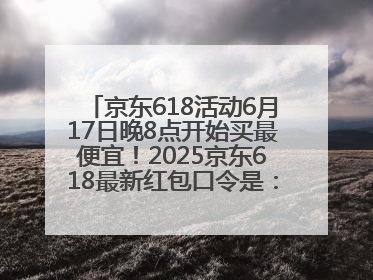京东618活动6月17日晚8点开始买最便宜！2025京东618最新红包口令是：红包到手798