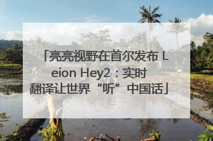 亮亮视野在首尔发布 Leion Hey2：实时翻译让世界“听”中国话