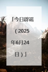今日辟谣（2025年6月24日）