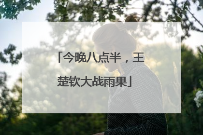 今晚八点半，王楚钦大战雨果