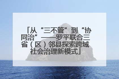 从“三不管”到“协同治”——罗平联合三省（区）邻县探索跨域社会治理新模式