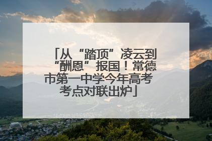 从“踏顶”凌云到“酬恩”报国！常德市第一中学今年高考考点对联出炉