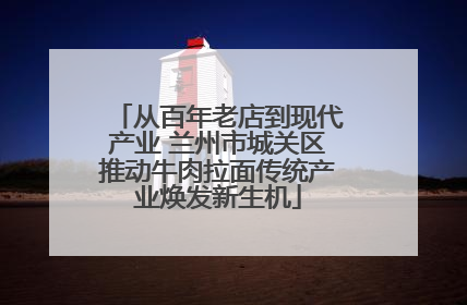 从百年老店到现代产业 兰州市城关区推动牛肉拉面传统产业焕发新生机