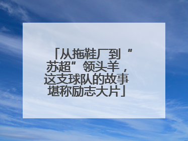 从拖鞋厂到“苏超”领头羊，这支球队的故事堪称励志大片