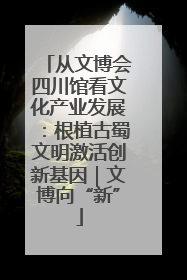 从文博会四川馆看文化产业发展：根植古蜀文明激活创新基因｜文博向“新”