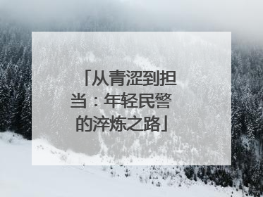 从青涩到担当：年轻民警的淬炼之路