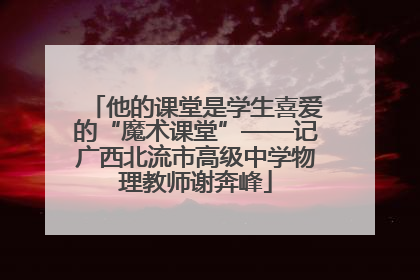 他的课堂是学生喜爱的“魔术课堂”——记广西北流市高级中学物理教师谢奔峰